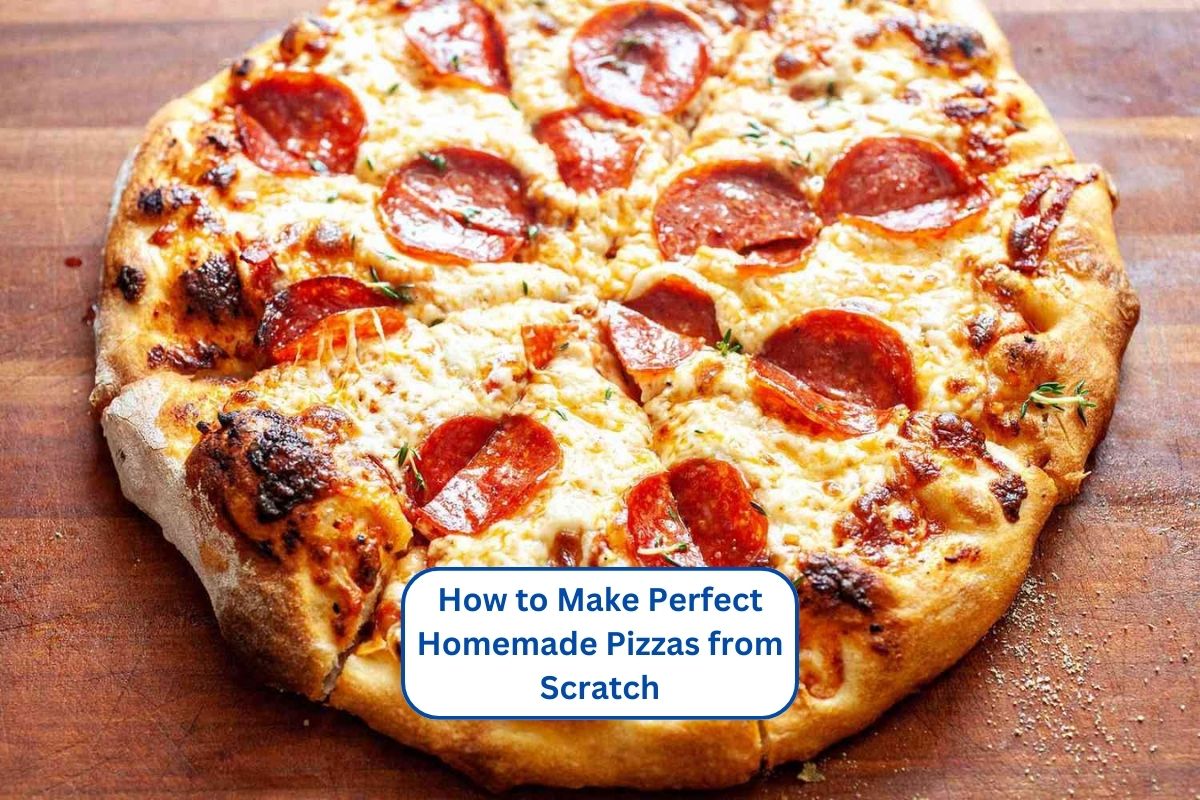 How to Make Perfect Homemade Pizzas from Scratch